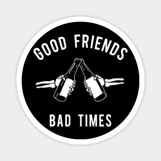 Good Friends Bad Times Magnet